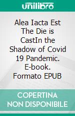 Alea Iacta Est The Die is CastIn the Shadow of  Covid 19 Pandemic. E-book. Formato EPUB ebook di Goeran B Johansson