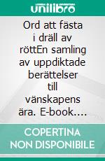 Ord att fästa i dräll av röttEn samling av uppdiktade berättelser till vänskapens ära. E-book. Formato EPUB ebook