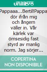 Pappaaa...Bertil!Pappa dör ifrån mig och ångern väller in. Vår kärlek var ömsesidig fast styrd av manlig norm. Jag sörjer förtroliga samtal som vi slarvade bort.. E-book. Formato EPUB ebook di Lars Sköldstam