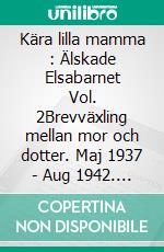 Kära lilla mamma : Älskade Elsabarnet Vol. 2Brevväxling mellan mor och dotter. Maj 1937 - Aug 1942. E-book. Formato EPUB ebook