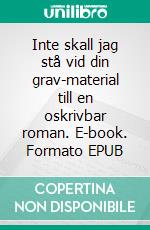 Inte skall jag stå vid din grav-material till en oskrivbar roman. E-book. Formato EPUB ebook di Niklas Aurgrunn