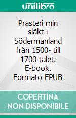 Prästeri min släkt i Södermanland från 1500- till 1700-talet. E-book. Formato EPUB ebook