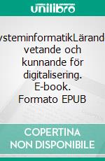 SysteminformatikLärande, vetande och kunnande för digitalisering. E-book. Formato EPUB ebook di S C Holmberg