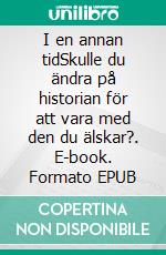 I en annan tidSkulle du ändra på historian för att vara med den du älskar?. E-book. Formato EPUB ebook di Sandra Johannesson