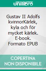 Gustav II Adolfs kvinnorKärlek, kyla och för mycket kärlek. E-book. Formato EPUB ebook