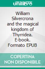 William Silvercrona and the magical kingdom of Thyrridea. E-book. Formato EPUB ebook di E.S Andersson