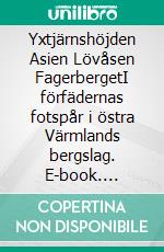 Yxtjärnshöjden Asien Lövåsen FagerbergetI förfädernas fotspår i östra Värmlands bergslag. E-book. Formato EPUB ebook