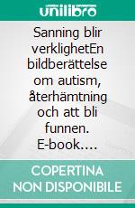 Sanning blir verklighetEn bildberättelse om autism, återhämtning och att bli funnen. E-book. Formato EPUB ebook di Lotta Bynert