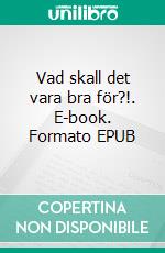 Vad skall det vara bra för?!. E-book. Formato EPUB ebook