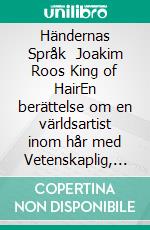 Händernas Språk   Joakim Roos  King of HairEn berättelse om en världsartist inom hår med Vetenskaplig, Pedagogiska och Kulturelle reflektioner. E-book. Formato EPUB ebook