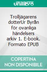 Trolljägarens dotterUr Byrån för ovanliga händelsers arkiv 1. E-book. Formato EPUB ebook di Håkan Borg