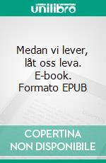 Medan vi lever, låt oss leva. E-book. Formato EPUB ebook di Ulf Parkell