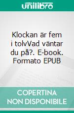 Klockan är fem i tolvVad väntar du på?. E-book. Formato EPUB ebook