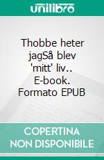 Thobbe heter jagSå blev 'mitt' liv.. E-book. Formato EPUB