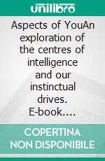 Aspects of YouAn exploration of the centres of intelligence and our instinctual drives. E-book. Formato EPUB ebook