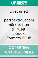 Livet ur ett annat perspektivGenom mörkret fram till ljuset. E-book. Formato EPUB