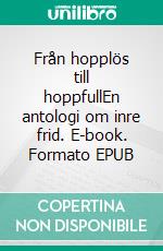 Från hopplös till hoppfullEn antologi om inre frid. E-book. Formato EPUB ebook