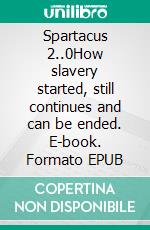 Spartacus 2..0How slavery started, still continues and can be ended. E-book. Formato EPUB ebook