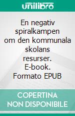 En negativ spiralkampen om den kommunala skolans resurser. E-book. Formato EPUB ebook di Linnea Lindquist