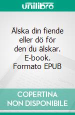 Älska din fiende eller dö för den du älskar. E-book. Formato EPUB ebook di Axel Vilde