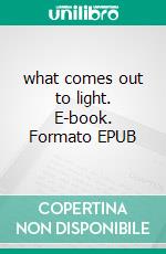 what comes out to light. E-book. Formato EPUB ebook di graham bowers