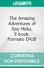The Amazing Adventures of Roy Hicks. E-book. Formato EPUB ebook