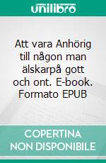 Att vara Anhörig till någon man älskarpå gott och ont. E-book. Formato EPUB ebook di Mary Elisa Kinlund