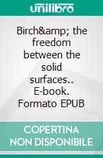 Birch&amp; the freedom between the solid surfaces.. E-book. Formato EPUB ebook