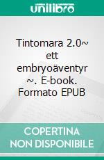 Tintomara 2.0~ ett embryoäventyr ~. E-book. Formato EPUB ebook