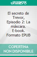 El secreto de Trevor, Episodio 2: La máscara. E-book. Formato EPUB ebook