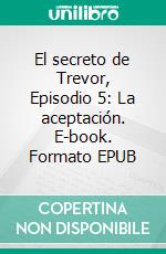 El secreto de Trevor, Episodio 5: La aceptación. E-book. Formato EPUB ebook di L. Sherman