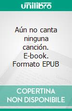 Aún no canta ninguna canción. E-book. Formato EPUB ebook di Susanne Fellbrink