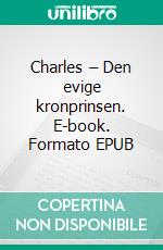 Charles – Den evige kronprinsen. E-book. Formato EPUB ebook