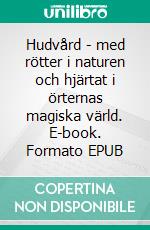 Hudvård - med rötter i naturen och hjärtat i örternas magiska värld. E-book. Formato EPUB ebook