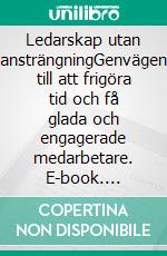 Ledarskap utan ansträngningGenvägen till att frigöra tid och få glada och engagerade medarbetare. E-book. Formato EPUB ebook