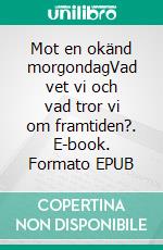 Mot en okänd morgondagVad vet vi och vad tror vi om framtiden?. E-book. Formato EPUB ebook