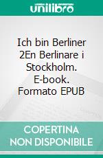 Ich bin Berliner 2En Berlinare i Stockholm. E-book. Formato EPUB