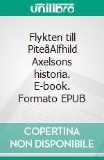 Flykten till PiteåAlfhild Axelsons historia. E-book. Formato EPUB ebook di Lena Axelson Larsson