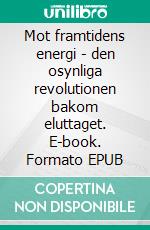 Mot framtidens energi - den osynliga revolutionen bakom eluttaget. E-book. Formato EPUB ebook