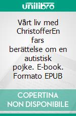 Vårt liv med ChristofferEn fars berättelse om en autistisk pojke. E-book. Formato EPUB ebook