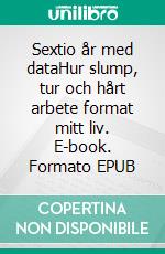 Sextio år med dataHur slump, tur och hårt arbete format mitt liv. E-book. Formato EPUB ebook di Ulf Persson