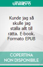 Kunde jag så skulle jag ställa allt till rätta. E-book. Formato EPUB ebook