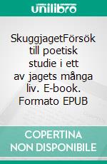 SkuggjagetFörsök till poetisk studie i ett av jagets många liv. E-book. Formato EPUB ebook di Axel Jägare