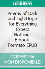 Poems of Dark and LightHope for Everything Expect Nothing. E-book. Formato EPUB ebook di Tommi Perkiö