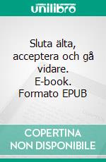 Sluta älta, acceptera och gå vidare. E-book. Formato EPUB ebook