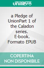 a Pledge of UnionPart 1 of the Caladon series. E-book. Formato EPUB