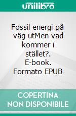 Fossil energi på väg utMen vad kommer i stället?. E-book. Formato EPUB ebook