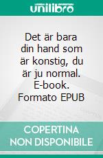 Det är bara din hand som är konstig, du är ju normal. E-book. Formato EPUB ebook