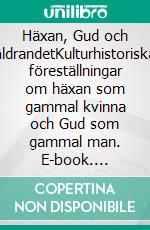 Häxan, Gud och åldrandetKulturhistoriska föreställningar om häxan som gammal kvinna och Gud som gammal man. E-book. Formato EPUB ebook di Pär Alexandersson