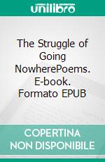 The Struggle of Going NowherePoems. E-book. Formato EPUB ebook